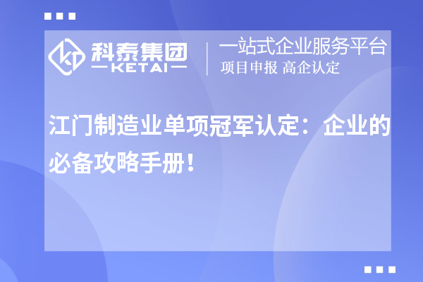 江門制造業(yè)單項冠軍認定：企業(yè)的必備攻略手冊！