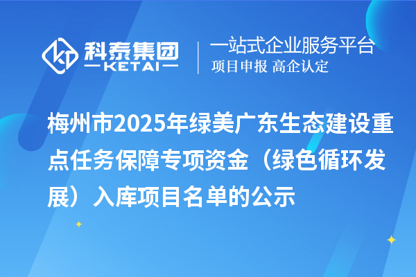 梅州市2025年綠美廣東生態(tài)建設(shè)重點任務(wù)保障專項資金（綠色循環(huán)發(fā)展）入庫項目名單的公示