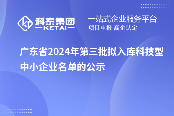 廣東省2024年第三批擬入庫(kù)科技型中小企業(yè)名單的公示