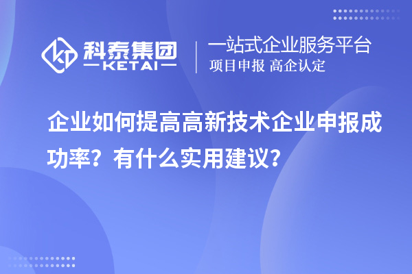 企業(yè)如何提高高新技術(shù)企業(yè)申報(bào)成功率？有什么實(shí)用建議？