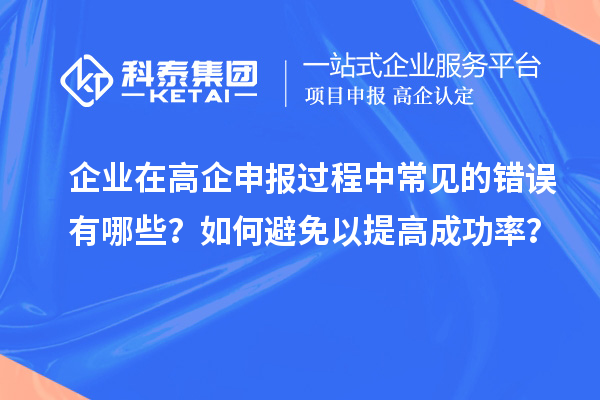 企業(yè)在高企申報過程中常見的錯誤有哪些？如何避免以提高成功率？