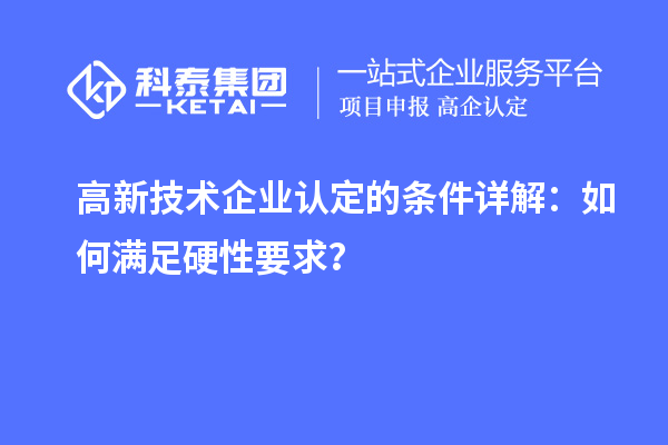 <a href=http://m.donghuashan.cn target=_blank class=infotextkey>高新技術(shù)企業(yè)認(rèn)定</a>的條件詳解:如何滿足硬性要求?