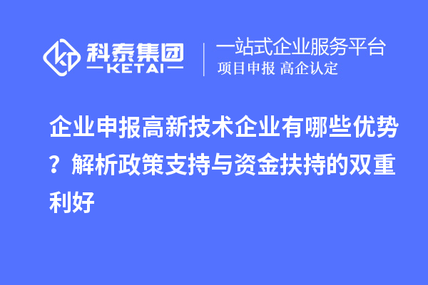 企業(yè)申報高新技術(shù)企業(yè)有哪些優(yōu)勢？解析政策支持與資金扶持的雙重利好