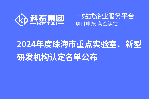 2024年度珠海市重點(diǎn)實(shí)驗(yàn)室、新型研發(fā)機(jī)構(gòu)認(rèn)定名單公布