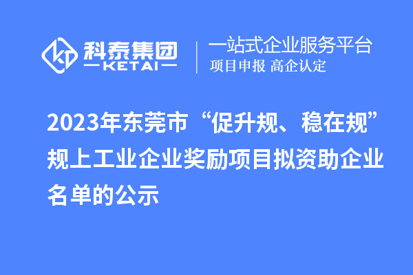 2023年東莞市 “促升規(guī)、穩(wěn)在規(guī)”規(guī)上工業(yè)企業(yè)獎(jiǎng)勵(lì)項(xiàng)目擬資助企業(yè)名單的公示