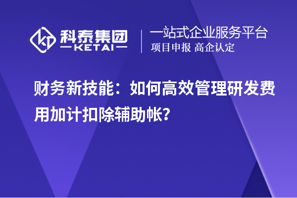 財務新技能：如何高效管理研發(fā)費用加計扣除輔助帳？