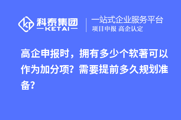 高企申報(bào)時(shí)，擁有多少個(gè)軟著可以作為加分項(xiàng)？需要提前多久規(guī)劃準(zhǔn)備？