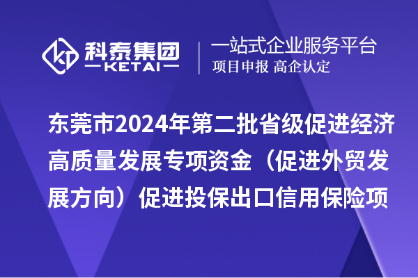 東莞市2024年第二批省級(jí)促進(jìn)經(jīng)濟(jì)高質(zhì)量發(fā)展專(zhuān)項(xiàng)資金（促進(jìn)外貿(mào)發(fā)展方向）促進(jìn)投保出口信用保險(xiǎn)項(xiàng)目初審結(jié)果的公示