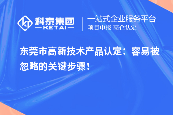 東莞市高新技術產(chǎn)品認定：容易被忽略的關鍵步驟！