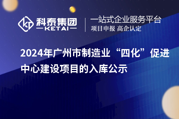 2024年廣州市制造業(yè)“四化”促進中心建設(shè)項目的入庫公示