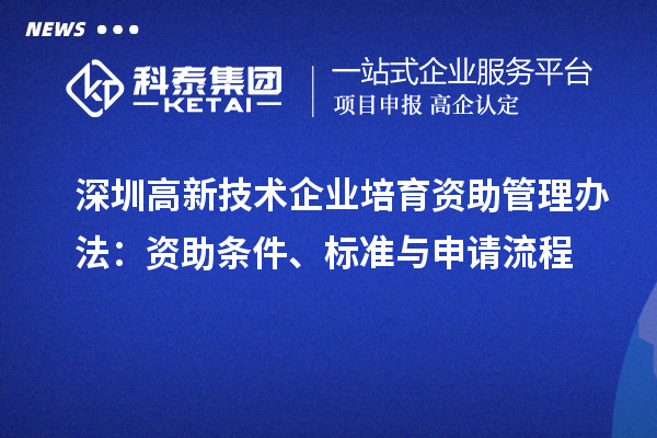 深圳高新技術企業(yè)培育資助管理辦法：資助條件、標準與申請流程