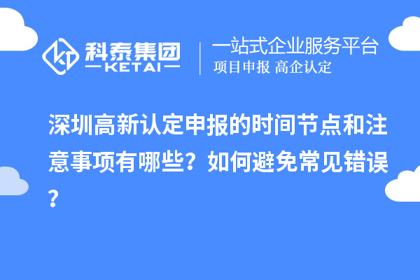 深圳高新認定申報的時間節(jié)點和注意事項有哪些？如何避免常見錯誤？