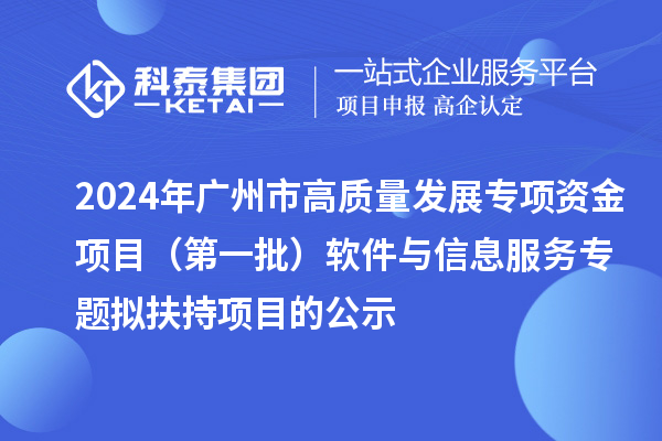 2024年廣州市促進(jìn)工業(yè)和信息化產(chǎn)業(yè)高質(zhì)量發(fā)展專項(xiàng)資金項(xiàng)目(第一批)軟件與信息服務(wù)專題擬扶持項(xiàng)目的公示