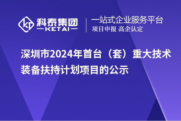 深圳市2024年首臺(tái)（套）重大技術(shù)裝備扶持計(jì)劃項(xiàng)目的公示