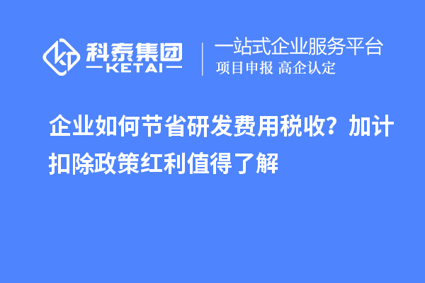 企業(yè)如何節(jié)省研發(fā)費用稅收？加計扣除政策紅利值得了解