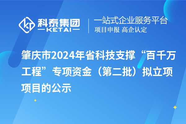 肇慶市2024年省科技支撐“百千萬(wàn)工程”專項(xiàng)資金(第二批)擬立項(xiàng)項(xiàng)目的公示