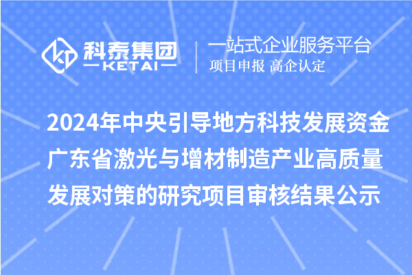 2024年中央引導(dǎo)地方科技發(fā)展資金-廣東省激光與增材制造產(chǎn)業(yè)高質(zhì)量發(fā)展對策的研究項(xiàng)目審核結(jié)果公示