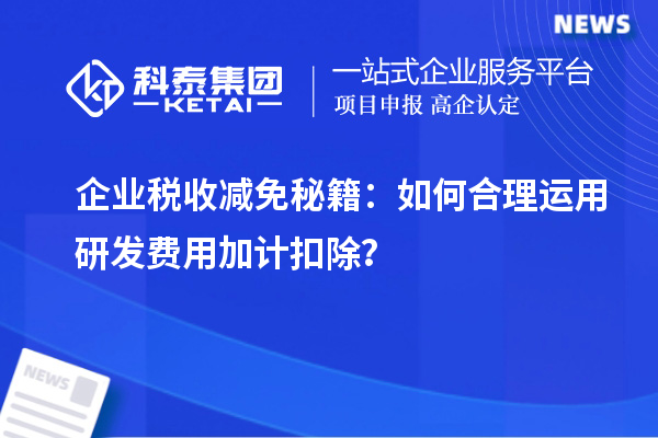 企業(yè)稅收減免秘籍：如何合理運用研發(fā)費用加計扣除？