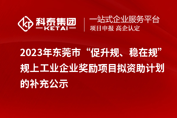 2023年東莞市“促升規(guī)、穩(wěn)在規(guī)”規(guī)上工業(yè)企業(yè)獎(jiǎng)勵(lì)項(xiàng)目擬資助計(jì)劃的補(bǔ)充公示
