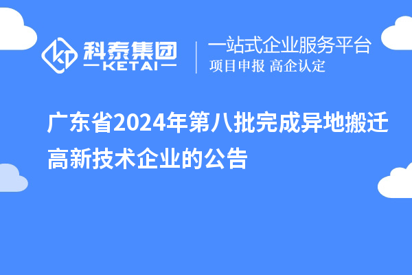 廣東省2024年第八批完成異地搬遷高新技術(shù)企業(yè)的公告