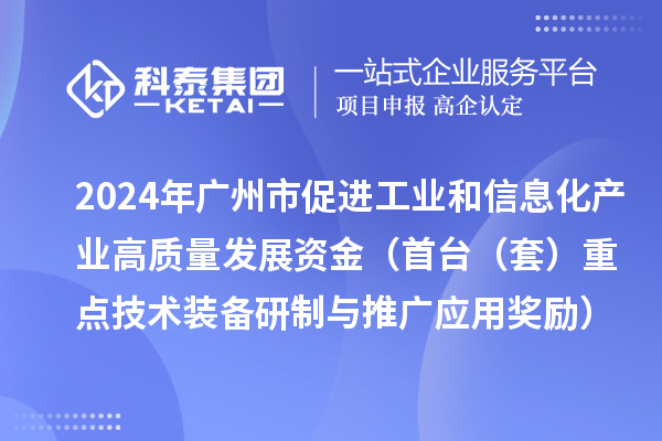 2024年廣州市促進工業(yè)和信息化產(chǎn)業(yè)高質(zhì)量發(fā)展資金（首臺（套）重點技術(shù)裝備研制與推廣應(yīng)用獎勵）項目安排計劃的公示