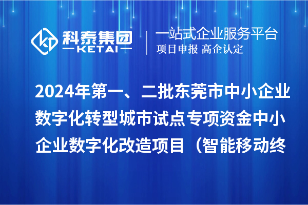 2024年第一、二批東莞市中小企業(yè)數(shù)字化轉(zhuǎn)型城市試點(diǎn)專項(xiàng)資金中小企業(yè)數(shù)字化改造項(xiàng)目（智能移動(dòng)終端行業(yè)）擬資助企業(yè)名單的公示