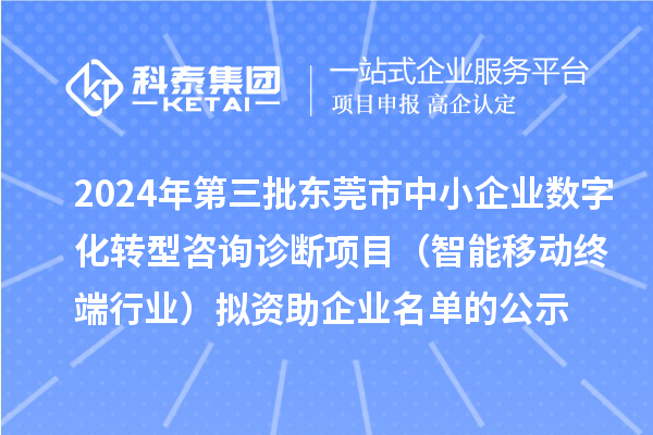2024年第三批東莞市中小企業(yè)數(shù)字化轉型咨詢診斷項目（智能移動終端行業(yè)）擬資助企業(yè)名單的公示