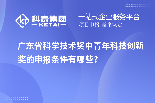 廣東省科學(xué)技術(shù)獎中青年科技創(chuàng)新獎的申報(bào)條件有哪些？