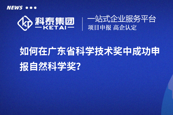 如何在廣東省科學(xué)技術(shù)獎中成功申報(bào)自然科學(xué)獎？