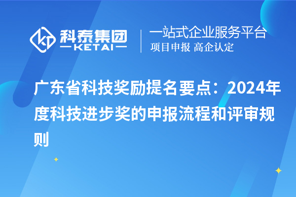 廣東省科技獎勵提名要點(diǎn)：2024年度科技進(jìn)步獎的申報(bào)流程和評審規(guī)則