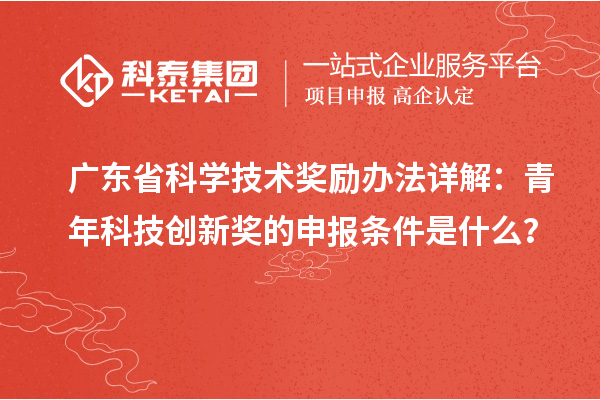 廣東省科學(xué)技術(shù)獎勵辦法詳解：青年科技創(chuàng)新獎的申報(bào)條件是什么？