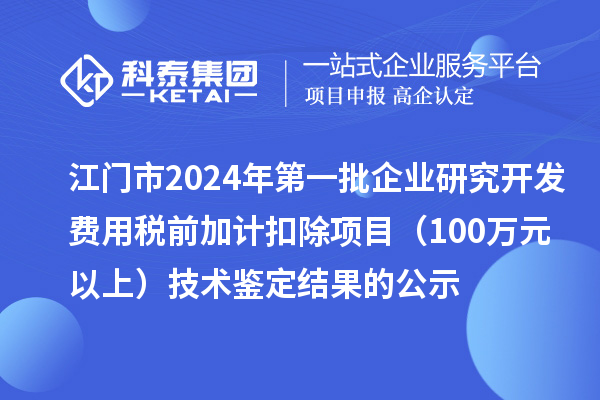 江門(mén)市2024年第一批企業(yè)研究開(kāi)發(fā)費(fèi)用稅前加計(jì)扣除項(xiàng)目（100萬(wàn)元以上）技術(shù)鑒定結(jié)果的公示