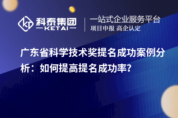 廣東省科學技術(shù)獎提名成功案例分析：如何提高提名成功率？