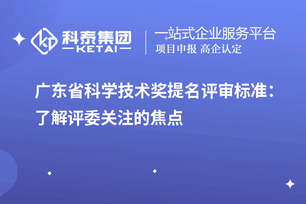 廣東省科學技術(shù)獎提名評審標準：了解評委關(guān)注的焦點