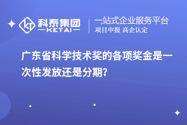 廣東省科學技術(shù)獎的各項獎金是一次性發(fā)放還是分期？