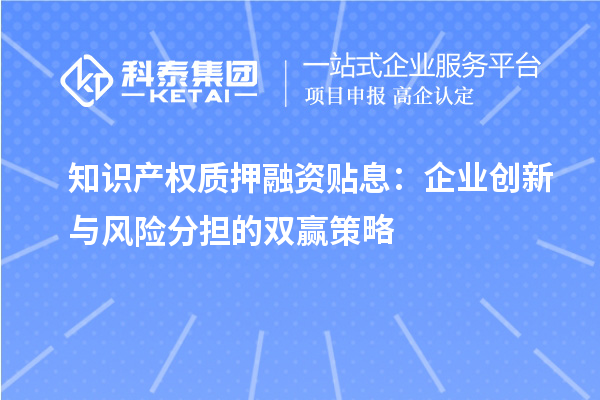 知識產(chǎn)權(quán)質(zhì)押融資貼息:企業(yè)創(chuàng)新與風(fēng)險分擔(dān)的雙贏策略