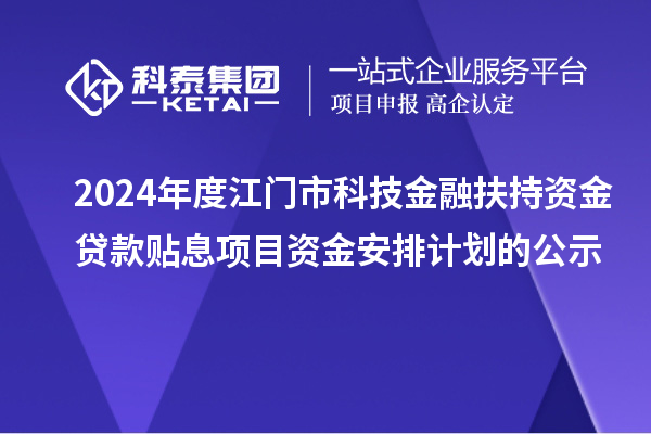 2024年度江門市科技金融扶持資金貸款貼息項(xiàng)目資金安排計劃的公示