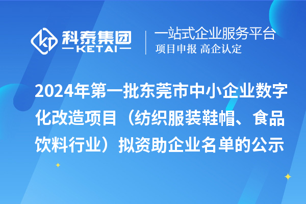 2024年第一批東莞市中小企業(yè)數(shù)字化轉(zhuǎn)型城市試點專項資金中小企業(yè)數(shù)字化改造項目（紡織服裝鞋帽、食品飲料行業(yè)）擬資助企業(yè)名單的公示