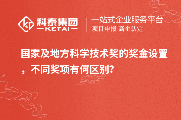 國(guó)家及地方科學(xué)技術(shù)獎(jiǎng)的獎(jiǎng)金設(shè)置，不同獎(jiǎng)項(xiàng)有何區(qū)別？