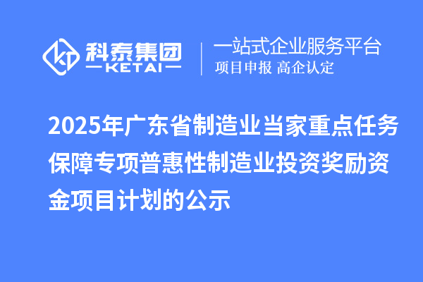 2025年廣東省制造業(yè)當(dāng)家重點(diǎn)任務(wù)保障專(zhuān)項(xiàng)普惠性制造業(yè)投資獎(jiǎng)勵(lì)資金項(xiàng)目計(jì)劃的公示