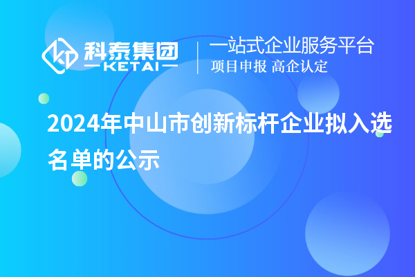 2024年中山市創(chuàng)新標桿企業(yè)擬入選名單的公示