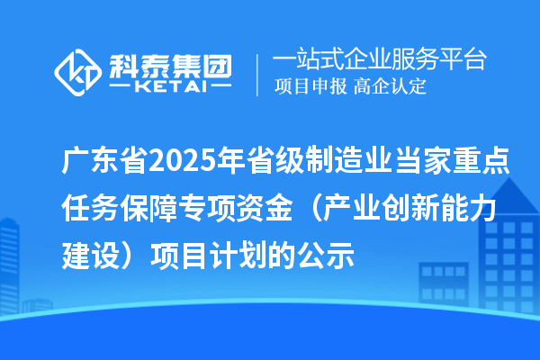 廣東省2025年省級(jí)制造業(yè)當(dāng)家重點(diǎn)任務(wù)保障專項(xiàng)資金(產(chǎn)業(yè)創(chuàng)新能力建設(shè))項(xiàng)目計(jì)劃的公示