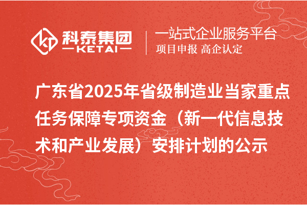 廣東省2025年省級(jí)制造業(yè)當(dāng)家重點(diǎn)任務(wù)保障專項(xiàng)資金（新一代信息技術(shù)和產(chǎn)業(yè)發(fā)展）安排計(jì)劃的公示