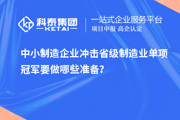 中小制造企業(yè)沖擊省級制造業(yè)單項冠軍要做哪些準(zhǔn)備？