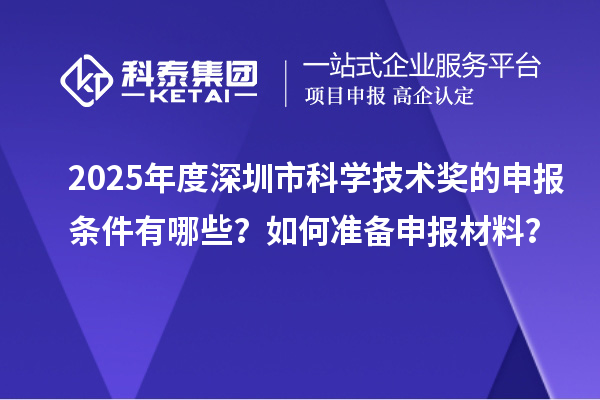 2025年度深圳市科學(xué)技術(shù)獎(jiǎng)的申報(bào)條件有哪些？如何準(zhǔn)備申報(bào)材料？