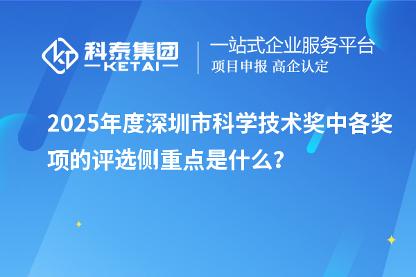 2025年度深圳市科學(xué)技術(shù)獎(jiǎng)中各獎(jiǎng)項(xiàng)的評(píng)選側(cè)重點(diǎn)是什么？