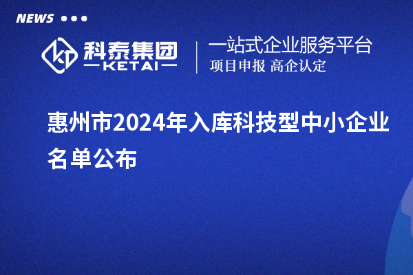 惠州市2024年入庫(kù)科技型中小企業(yè)名單公布
