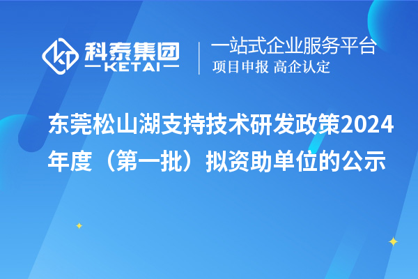 東莞松山湖支持技術(shù)研發(fā)政策2024年度(第一批)擬資助單位的公示