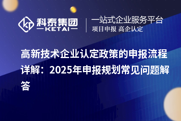 高新技術企業(yè)認定政策的申報流程詳解：2025年申報規(guī)劃常見問題解答