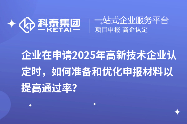 企業(yè)在申請2025年<a href=http://m.donghuashan.cn target=_blank class=infotextkey>高新技術(shù)企業(yè)認(rèn)定</a>時，如何準(zhǔn)備和優(yōu)化申報(bào)材料以提高通過率？